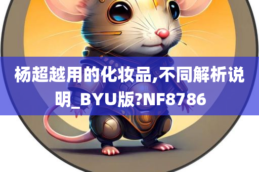 杨超越用的化妆品,不同解析说明_BYU版?NF8786