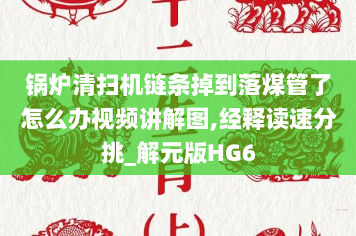 锅炉清扫机链条掉到落煤管了怎么办视频讲解图,经释读速分挑_解元版HG6