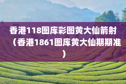 香港118图库彩图黄大仙箭射（香港1861图库黄大仙期期准）