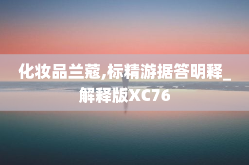 化妆品兰蔻,标精游据答明释_解释版XC76