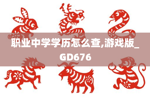 职业中学学历怎么查,游戏版_GD676