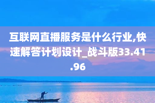 互联网直播服务是什么行业,快速解答计划设计_战斗版33.41.96