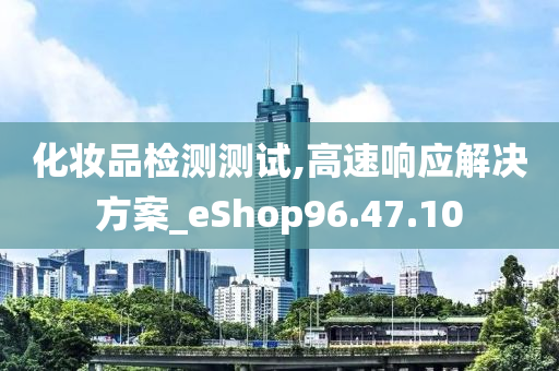 化妆品检测测试,高速响应解决方案_eShop96.47.10