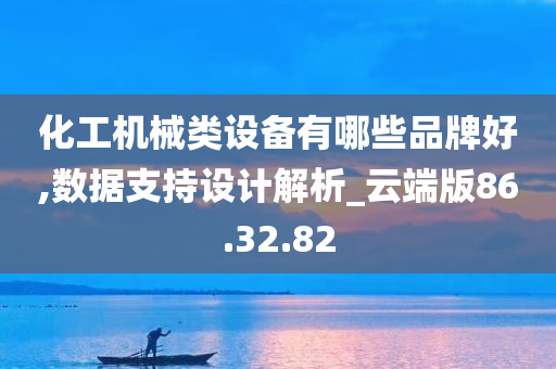 化工机械类设备有哪些品牌好,数据支持设计解析_云端版86.32.82