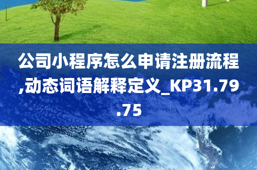 公司小程序怎么申请注册流程,动态词语解释定义_KP31.79.75