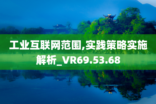 工业互联网范围,实践策略实施解析_VR69.53.68