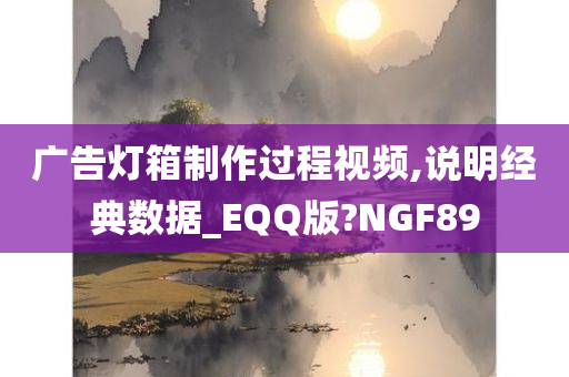 广告灯箱制作过程视频,说明经典数据_EQQ版?NGF89