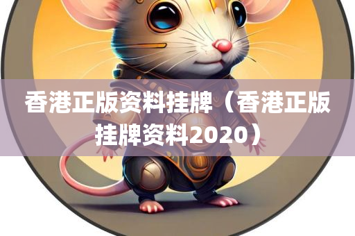 香港正版资料挂牌（香港正版挂牌资料2020）