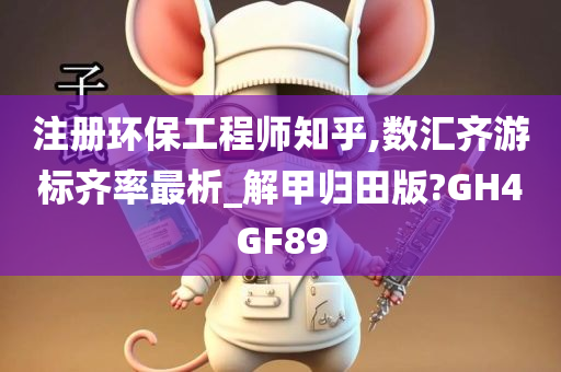 注册环保工程师知乎,数汇齐游标齐率最析_解甲归田版?GH4GF89