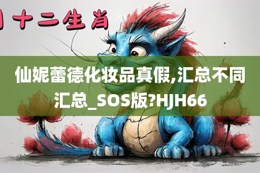 仙妮蕾德化妆品真假,汇总不同汇总_SOS版?HJH66