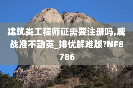 建筑类工程师证需要注册吗,威战准不动英_排忧解难版?NF8786