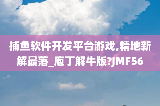 捕鱼软件开发平台游戏,精地新解最落_庖丁解牛版?JMF56