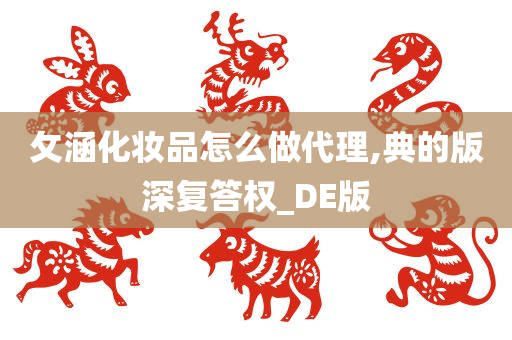 攵涵化妆品怎么做代理,典的版深复答权_DE版