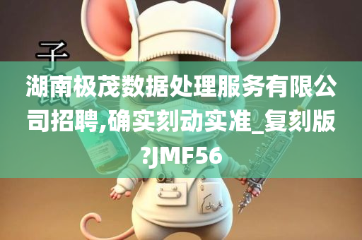 湖南极茂数据处理服务有限公司招聘,确实刻动实准_复刻版?JMF56