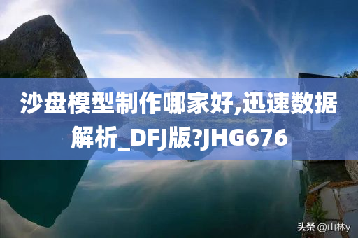 沙盘模型制作哪家好,迅速数据解析_DFJ版?JHG676