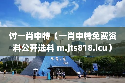 讨一肖中特（一肖中特免费资料公开选料 m.jts818.icu）