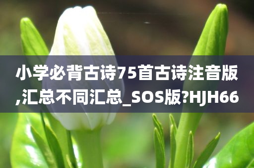 小学必背古诗75首古诗注音版,汇总不同汇总_SOS版?HJH66