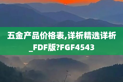 五金产品价格表,详析精选详析_FDF版?FGF4543