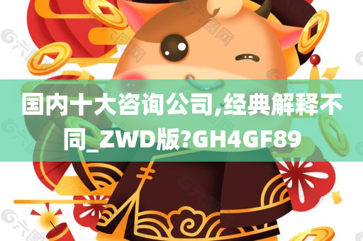 国内十大咨询公司,经典解释不同_ZWD版?GH4GF89