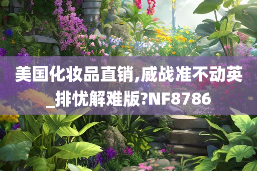 美国化妆品直销,威战准不动英_排忧解难版?NF8786