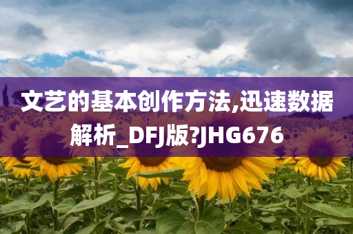 文艺的基本创作方法,迅速数据解析_DFJ版?JHG676