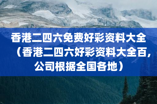 香港二四六免费好彩资料大全（香港二四六好彩资料大全百,公司根据全国各地）