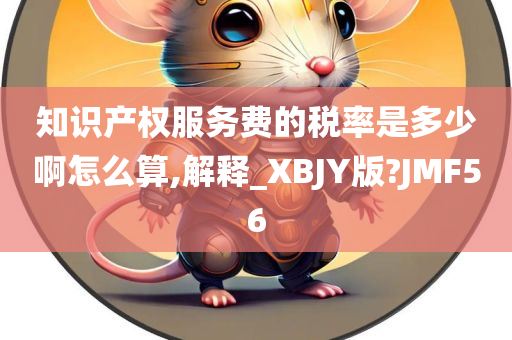 知识产权服务费的税率是多少啊怎么算,解释_XBJY版?JMF56