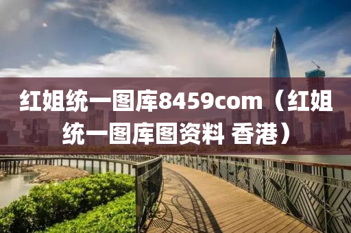 红姐统一图库8459com（红姐统一图库图资料 香港）