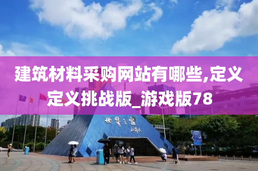 建筑材料采购网站有哪些,定义定义挑战版_游戏版78