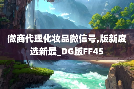 微商代理化妆品微信号,版新度选新最_DG版FF45