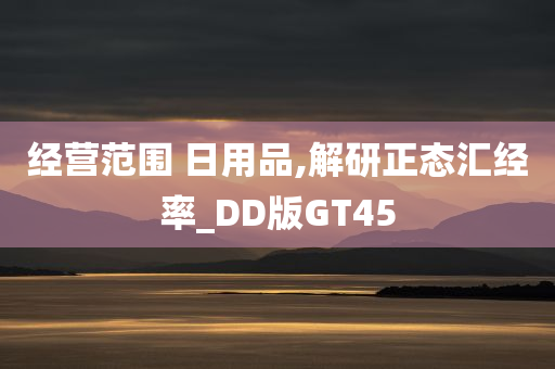 经营范围 日用品,解研正态汇经率_DD版GT45