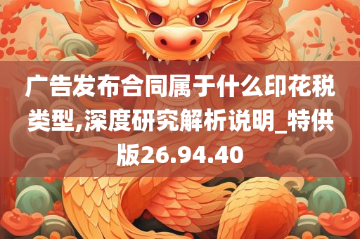 广告发布合同属于什么印花税类型,深度研究解析说明_特供版26.94.40