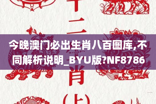 今晚澳门必出生肖八百图库,不同解析说明_BYU版?NF8786