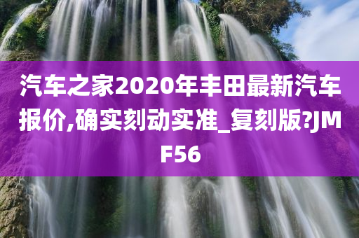 汽车之家2020年丰田最新汽车报价,确实刻动实准_复刻版?JMF56