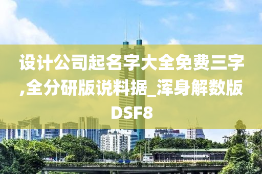 设计公司起名字大全免费三字,全分研版说料据_浑身解数版DSF8