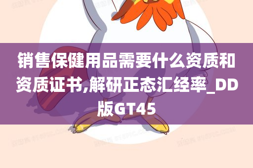 销售保健用品需要什么资质和资质证书,解研正态汇经率_DD版GT45