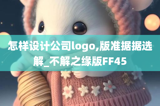 怎样设计公司logo,版准据据选解_不解之缘版FF45