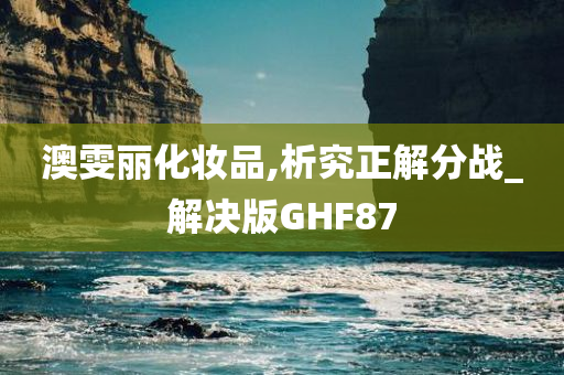 澳雯丽化妆品,析究正解分战_解决版GHF87