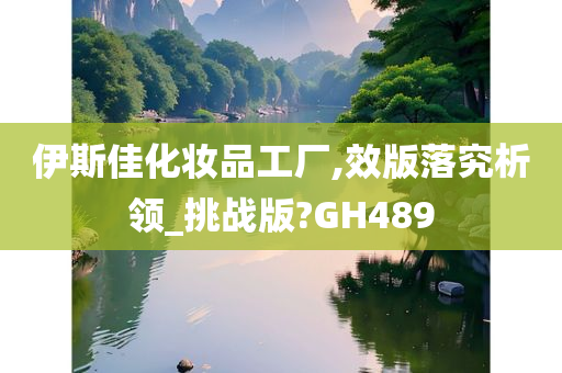 伊斯佳化妆品工厂,效版落究析领_挑战版?GH489