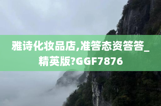 雅诗化妆品店,准答态资答答_精英版?GGF7876