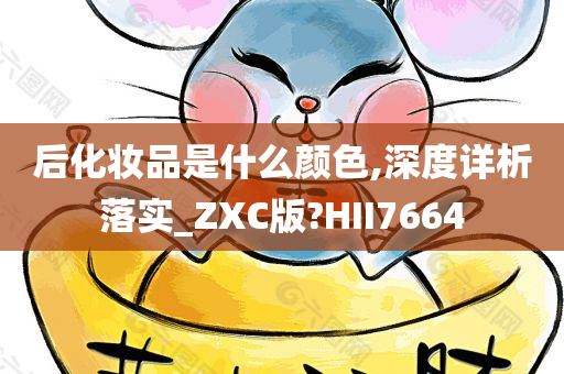 后化妆品是什么颜色,深度详析落实_ZXC版?HII7664