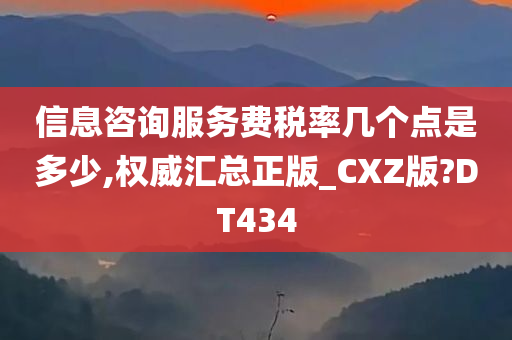 信息咨询服务费税率几个点是多少,权威汇总正版_CXZ版?DT434