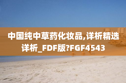 中国纯中草药化妆品,详析精选详析_FDF版?FGF4543