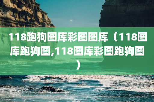 118跑狗图库彩图图库（118图库跑狗图,118图库彩图跑狗图）