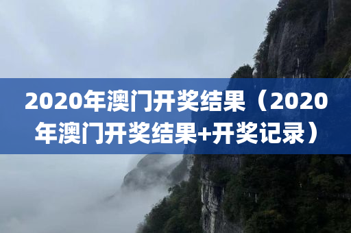 2020年澳门开奖结果（2020年澳门开奖结果+开奖记录）