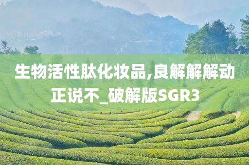 生物活性肽化妆品,良解解解动正说不_破解版SGR3