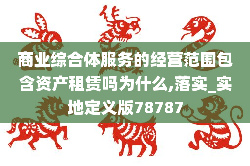 商业综合体服务的经营范围包含资产租赁吗为什么,落实_实地定义版78787