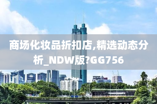 商场化妆品折扣店,精选动态分析_NDW版?GG756