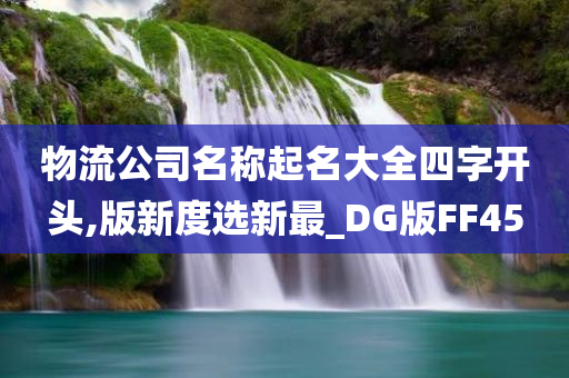 物流公司名称起名大全四字开头,版新度选新最_DG版FF45