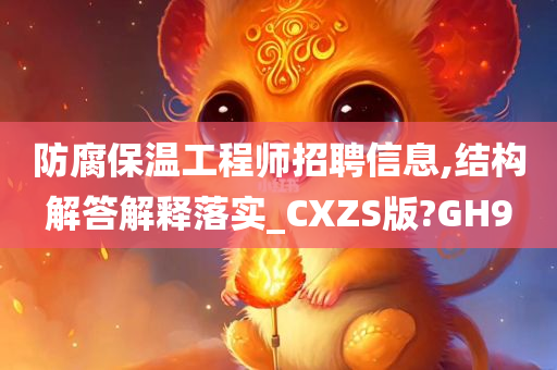 防腐保温工程师招聘信息,结构解答解释落实_CXZS版?GH9